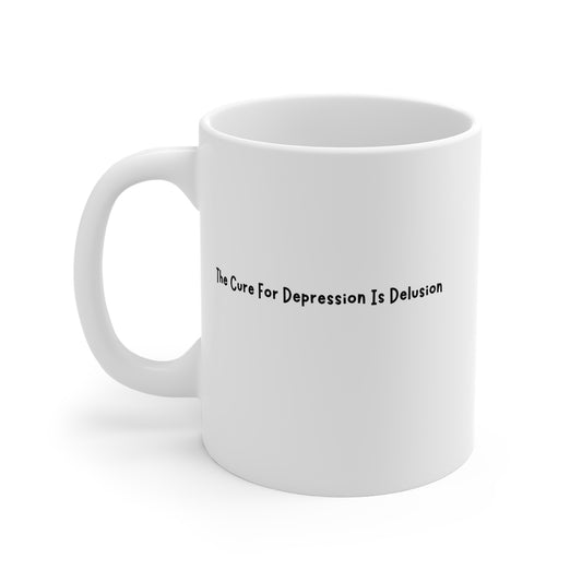 The Cure For Depression Is Delusion 11oz White Mug
