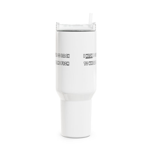 I Wish I Could Go Back To Where I Came From Tumbler, 40oz