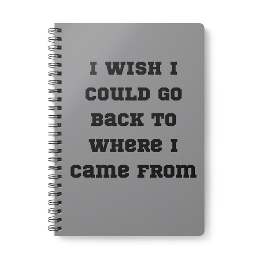 I Wish I Could Go Back To Where I Came From Wirobound Softcover Notebook, A5